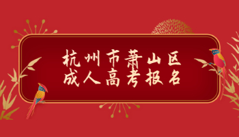 2021年杭州市蕭山區(qū)成人高考報(bào)名條件及報(bào)名流程