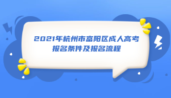 2021年杭州市富陽區(qū)成人高考報(bào)名條件及報(bào)名流程