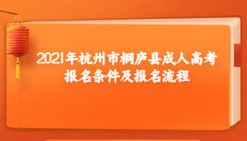 2021年杭州市桐廬縣成人高考報名條件及報名流程