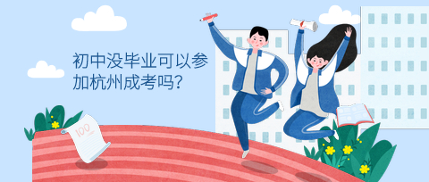 初中沒(méi)畢業(yè)可以參加杭州成考嗎？