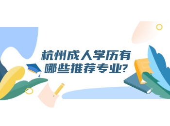 杭州成人學(xué)歷有哪些推薦專業(yè)