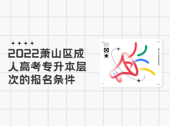 2022蕭山區(qū)成人高考專升本層次的報(bào)名條件