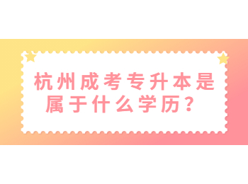杭州成考專升本是屬于什么學歷？