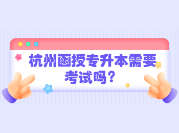 杭州函授專升本需要考試嗎？
