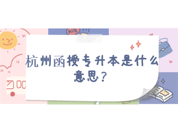 杭州函授專升本是什么意思？