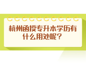 杭州函授專升本學(xué)歷有什么用處呢？