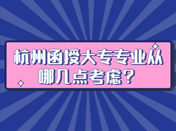 杭州函授大專專業(yè)從哪幾點考慮？