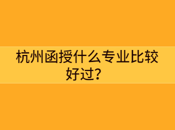 杭州函授什么專業(yè)比較好過(guò)？